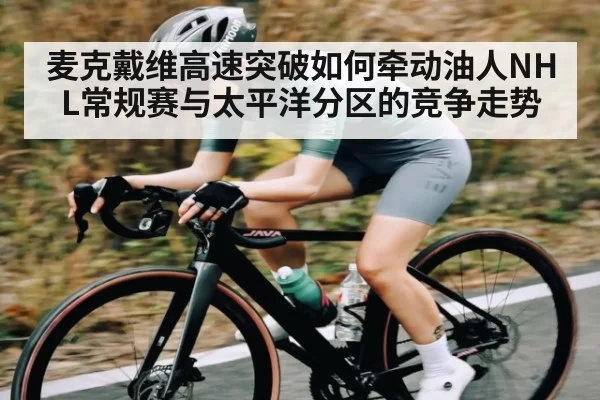 麦克戴维高速突破如何牵动油人NHL常规赛与太平洋分区的竞争走势